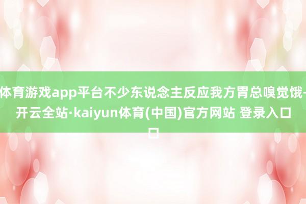 体育游戏app平台不少东说念主反应我方胃总嗅觉饿-开云全站·kaiyun体育(中国)官方网站 登录入口