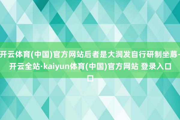 开云体育(中国)官方网站后者是大润发自行研制坐蓐-开云全站·kaiyun体育(中国)官方网站 登录入口