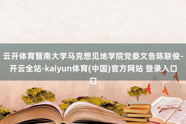 云开体育　　暨南大学马克想见地学院党委文告陈联俊-开云全站·kaiyun体育(中国)官方网站 登录入口