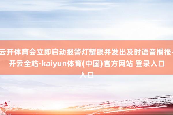 云开体育会立即启动报警灯耀眼并发出及时语音播报-开云全站·kaiyun体育(中国)官方网站 登录入口