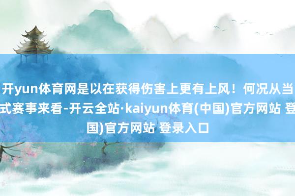 开yun体育网是以在获得伤害上更有上风！何况从当今的各式赛事来看-开云全站·kaiyun体育(中国)官方网站 登录入口