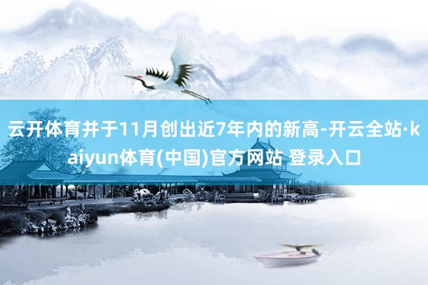 云开体育并于11月创出近7年内的新高-开云全站·kaiyun体育(中国)官方网站 登录入口