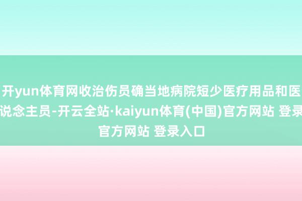开yun体育网收治伤员确当地病院短少医疗用品和医护东说念主员-开云全站·kaiyun体育(中国)官方网站 登录入口
