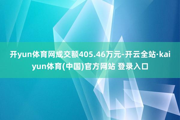 开yun体育网成交额405.46万元-开云全站·kaiyun体育(中国)官方网站 登录入口