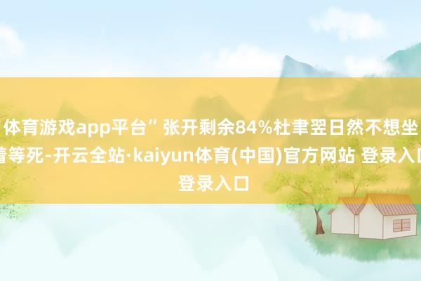 体育游戏app平台”张开剩余84%杜聿翌日然不想坐着等死-开云全站·kaiyun体育(中国)官方网站 登录入口