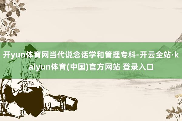 开yun体育网当代说念话学和管理专科-开云全站·kaiyun体育(中国)官方网站 登录入口