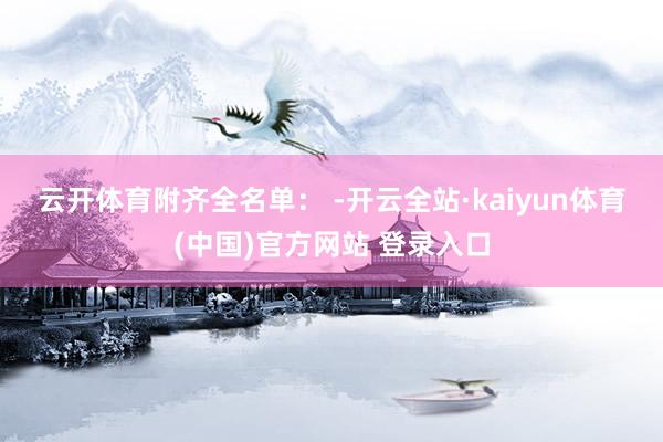 云开体育　　附齐全名单： -开云全站·kaiyun体育(中国)官方网站 登录入口