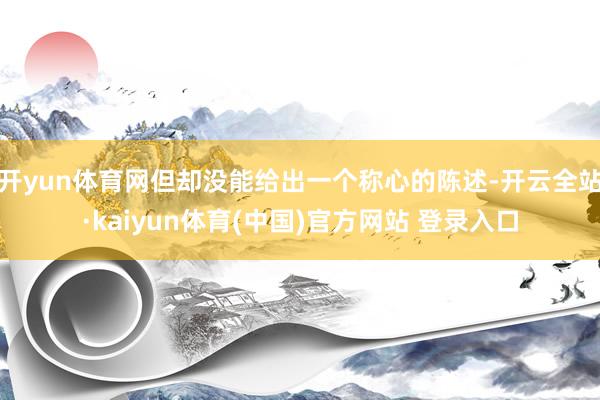 开yun体育网但却没能给出一个称心的陈述-开云全站·kaiyun体育(中国)官方网站 登录入口