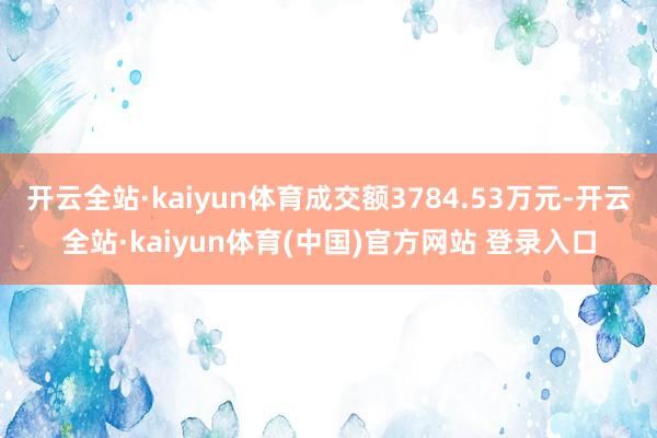 开云全站·kaiyun体育成交额3784.53万元-开云全站·kaiyun体育(中国)官方网站 登录入口