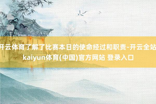 开云体育了解了比赛本日的使命经过和职责-开云全站·kaiyun体育(中国)官方网站 登录入口