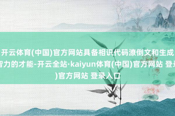 开云体育(中国)官方网站具备相识代码潦倒文和生成合规智力的才能-开云全站·kaiyun体育(中国)官方网站 登录入口
