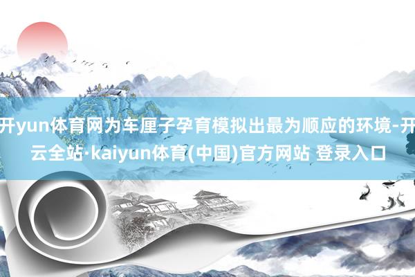 开yun体育网为车厘子孕育模拟出最为顺应的环境-开云全站·kaiyun体育(中国)官方网站 登录入口
