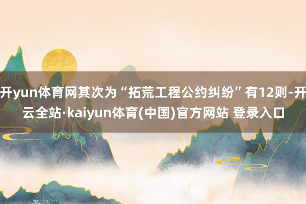 开yun体育网其次为“拓荒工程公约纠纷”有12则-开云全站·kaiyun体育(中国)官方网站 登录入口