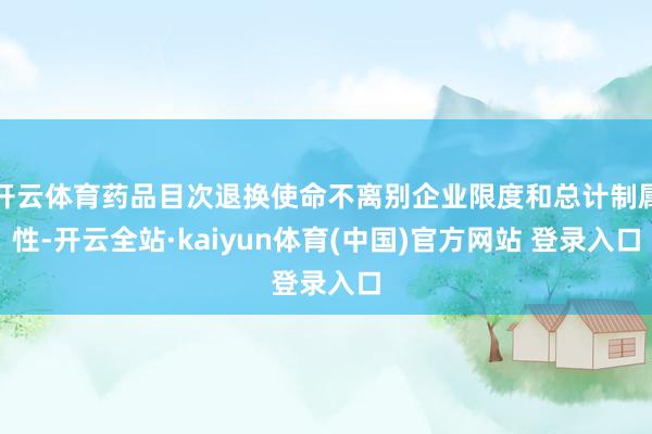 开云体育药品目次退换使命不离别企业限度和总计制属性-开云全站·kaiyun体育(中国)官方网站 登录入口