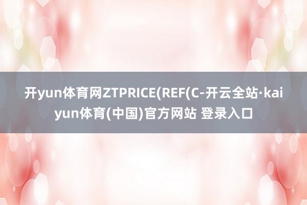 开yun体育网ZTPRICE(REF(C-开云全站·kaiyun体育(中国)官方网站 登录入口