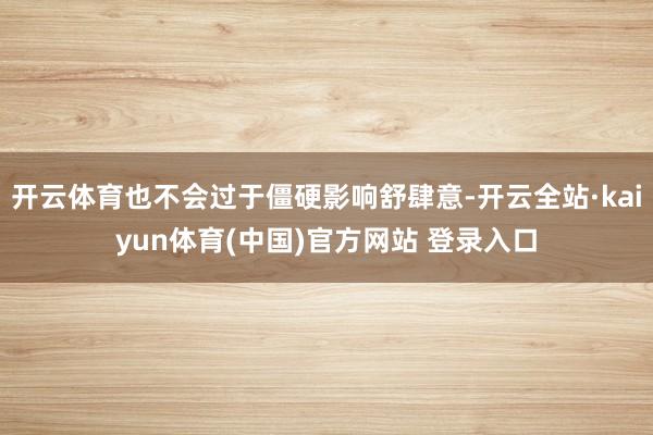 开云体育也不会过于僵硬影响舒肆意-开云全站·kaiyun体育(中国)官方网站 登录入口