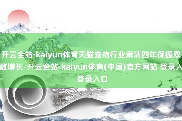 开云全站·kaiyun体育天猫宠物行业肃清四年保握双位数增长-开云全站·kaiyun体育(中国)官方网站 登录入口