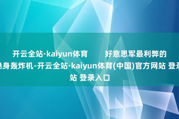 开云全站·kaiyun体育        好意思军最利弊的B-2隐身轰炸机-开云全站·kaiyun体育(中国)官方网站 登录入口