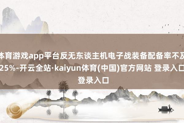 体育游戏app平台反无东谈主机电子战装备配备率不及25%-开云全站·kaiyun体育(中国)官方网站 登录入口