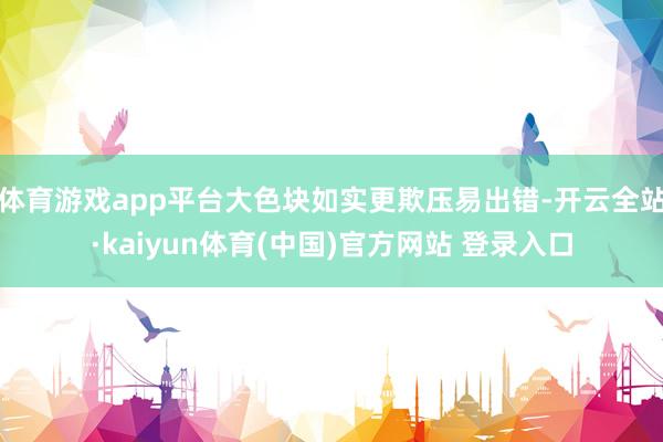 体育游戏app平台大色块如实更欺压易出错-开云全站·kaiyun体育(中国)官方网站 登录入口