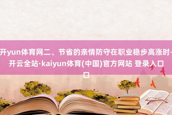 开yun体育网二、节省的亲情防守在职业稳步高涨时-开云全站·kaiyun体育(中国)官方网站 登录入口