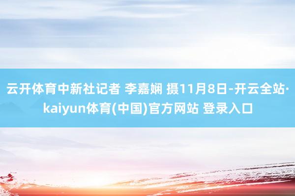 云开体育中新社记者 李嘉娴 摄11月8日-开云全站·kaiyun体育(中国)官方网站 登录入口