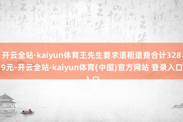 开云全站·kaiyun体育王先生要求退租退费合计3289元-开云全站·kaiyun体育(中国)官方网站 登录入口
