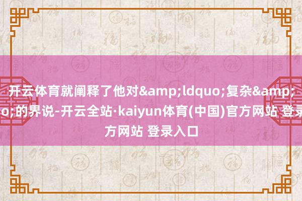 开云体育就阐释了他对&ldquo;复杂&rdquo;的界说-开云全站·kaiyun体育(中国)官方网站 登录入口
