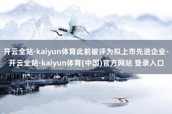 开云全站·kaiyun体育此前被评为拟上市先进企业-开云全站·kaiyun体育(中国)官方网站 登录入口