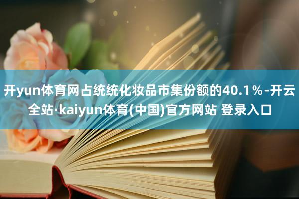 开yun体育网占统统化妆品市集份额的40.1％-开云全站·kaiyun体育(中国)官方网站 登录入口