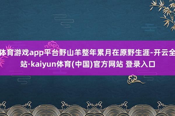 体育游戏app平台野山羊整年累月在原野生涯-开云全站·kaiyun体育(中国)官方网站 登录入口