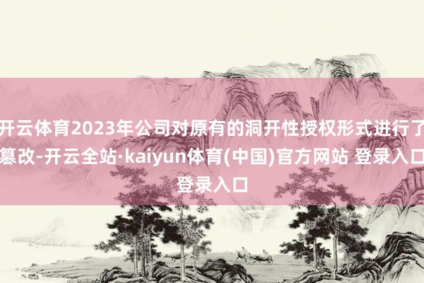 开云体育2023年公司对原有的洞开性授权形式进行了篡改-开云全站·kaiyun体育(中国)官方网站 登录入口