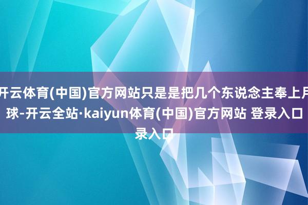 开云体育(中国)官方网站只是是把几个东说念主奉上月球-开云全站·kaiyun体育(中国)官方网站 登录入口