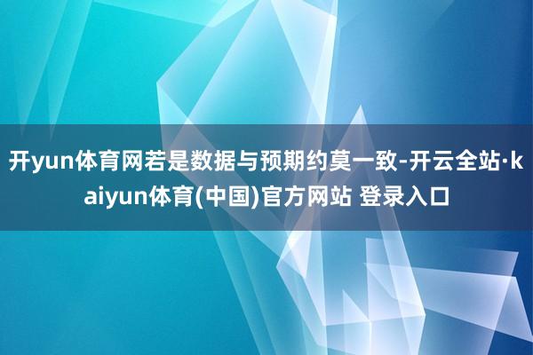 开yun体育网若是数据与预期约莫一致-开云全站·kaiyun体育(中国)官方网站 登录入口