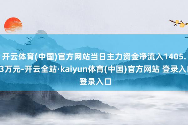 开云体育(中国)官方网站当日主力资金净流入1405.73万元-开云全站·kaiyun体育(中国)官方网站 登录入口
