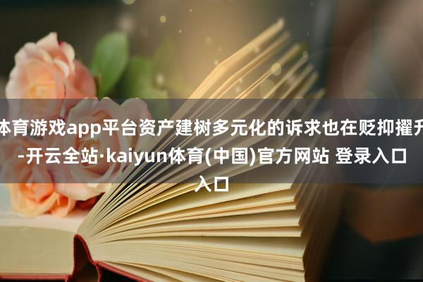 体育游戏app平台资产建树多元化的诉求也在贬抑擢升-开云全站·kaiyun体育(中国)官方网站 登录入口