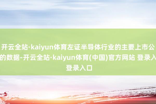 开云全站·kaiyun体育左证半导体行业的主要上市公司的数据-开云全站·kaiyun体育(中国)官方网站 登录入口