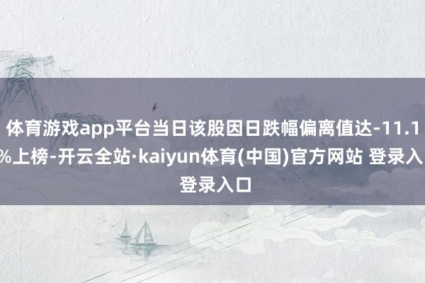 体育游戏app平台当日该股因日跌幅偏离值达-11.16%上榜-开云全站·kaiyun体育(中国)官方网站 登录入口