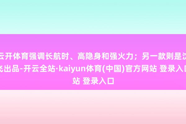 云开体育强调长航时、高隐身和强火力；另一款则是沈飞出品-开云全站·kaiyun体育(中国)官方网站 登录入口