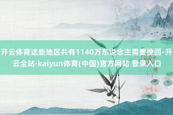 开云体育这些地区共有1140万东说念主需要挽回-开云全站·kaiyun体育(中国)官方网站 登录入口