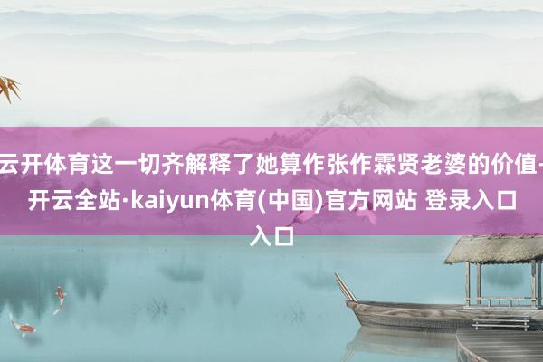 云开体育这一切齐解释了她算作张作霖贤老婆的价值-开云全站·kaiyun体育(中国)官方网站 登录入口