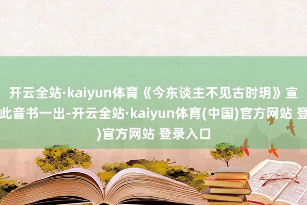 开云全站·kaiyun体育《今东谈主不见古时玥》宣传海报此音书一出-开云全站·kaiyun体育(中国)官方网站 登录入口