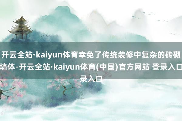 开云全站·kaiyun体育幸免了传统装修中复杂的砖砌墙体-开云全站·kaiyun体育(中国)官方网站 登录入口