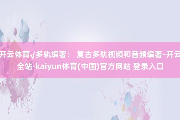 开云体育√多轨编著： 复古多轨视频和音频编著-开云全站·kaiyun体育(中国)官方网站 登录入口