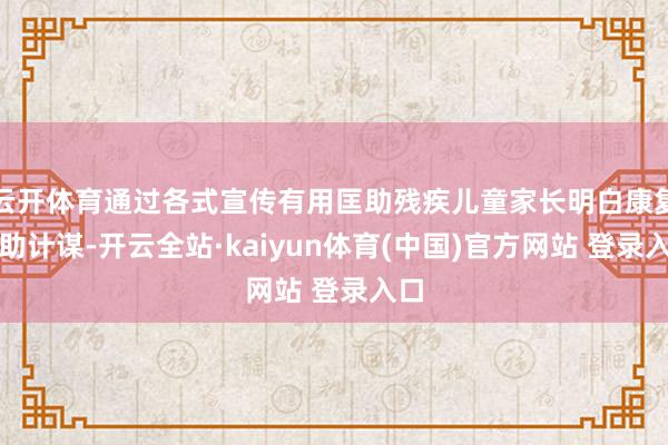 云开体育通过各式宣传有用匡助残疾儿童家长明白康复缓助计谋-开云全站·kaiyun体育(中国)官方网站 登录入口