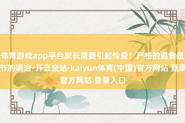 体育游戏app平台家长需要引起怜爱！严格的避食是最关节的调治-开云全站·kaiyun体育(中国)官方网站 登录入口