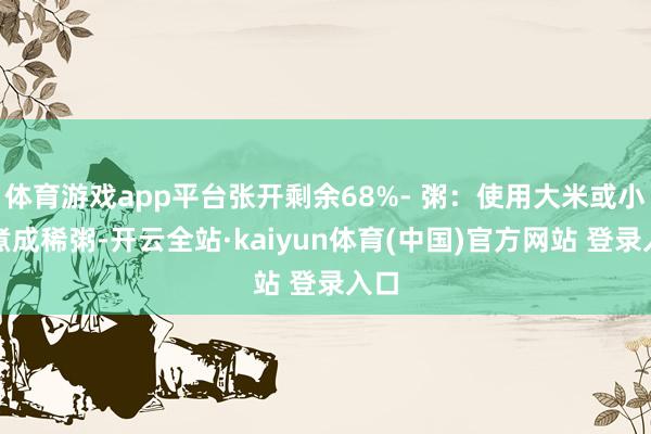 体育游戏app平台张开剩余68%- 粥:使用大米或小米煮成稀粥-开云全站·kaiyun体育(中国)官方网站 登录入口