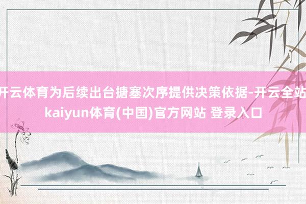 开云体育为后续出台搪塞次序提供决策依据-开云全站·kaiyun体育(中国)官方网站 登录入口