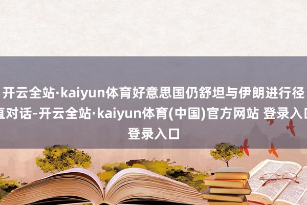 开云全站·kaiyun体育好意思国仍舒坦与伊朗进行径直对话-开云全站·kaiyun体育(中国)官方网站 登录入口