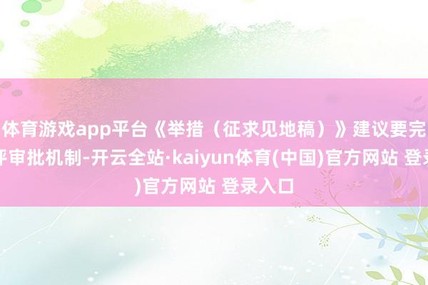 体育游戏app平台《举措（征求见地稿）》建议要完善审评审批机制-开云全站·kaiyun体育(中国)官方网站 登录入口
